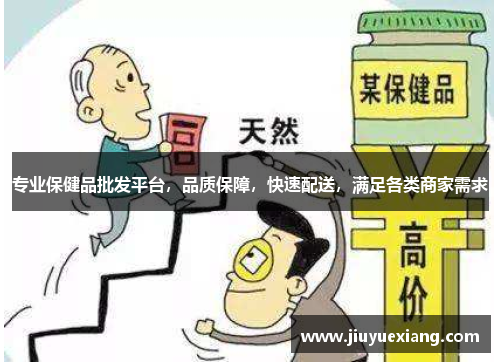 专业保健品批发平台，品质保障，快速配送，满足各类商家需求
