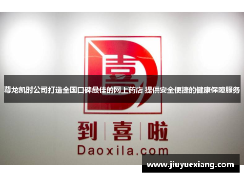 尊龙凯时公司打造全国口碑最佳的网上药店 提供安全便捷的健康保障服务