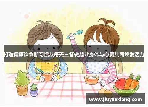 打造健康饮食新习惯从每天三餐做起让身体与心灵共同焕发活力