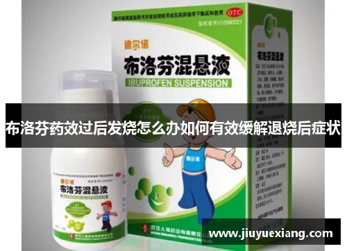 布洛芬药效过后发烧怎么办如何有效缓解退烧后症状