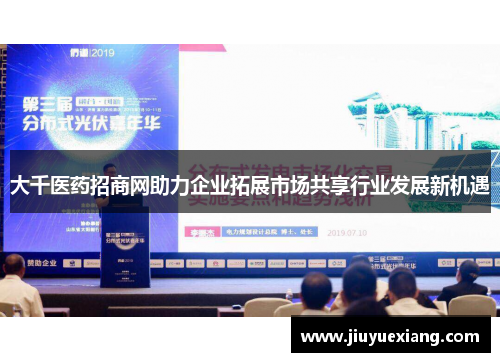 大千医药招商网助力企业拓展市场共享行业发展新机遇
